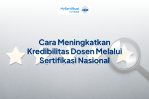 Cara Meningkatkan Kredibilitas Dosen Melalui Sertifikasi Nasional