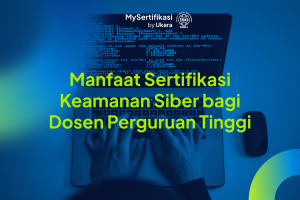 Manfaat Sertifikasi Keamanan Siber bagi Dosen Perguruan Tinggi